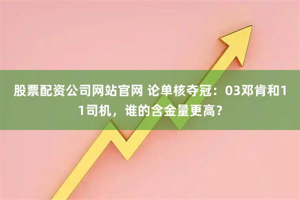 股票配资公司网站官网 论单核夺冠：03邓肯和11司机，谁的含金量更高？