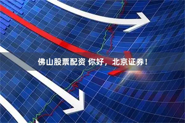 佛山股票配资 你好，北京证券！